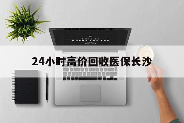 湖州包含24小时高价回收医保长沙的词条