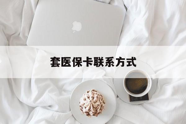 湖州最新套医保卡联系方式方法分析(最方便真实的湖州套医保卡联系方式怎么写方法)