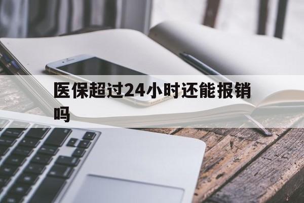 湖州最新医保超过24小时还能报销吗方法分析(最方便真实的湖州住院医保超过24小时方法)
