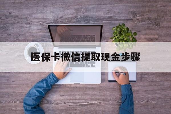 湖州最新医保卡微信提取现金步骤方法分析(最方便真实的湖州医保卡微信提取现金步骤是什么方法)