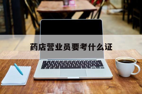 湖州最新药店营业员要考什么证方法分析(最方便真实的湖州药店营业员要考什么证书方法)
